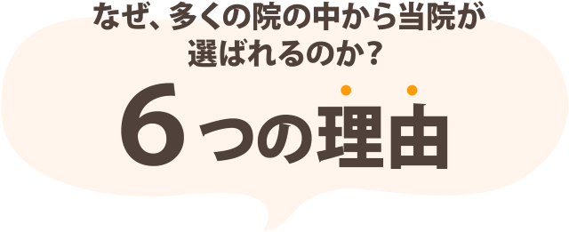 なぜ、多くの院の中から当院が選ばれるのか？6つの理由
