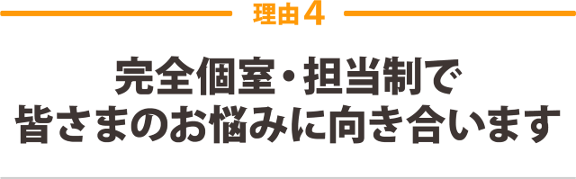 完全個室・担当制で皆さまのお悩みに向き合います